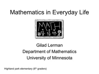 Mathematics in Everyday Life
Gilad Lerman
Department of Mathematics
University of Minnesota
Highland park elementary (6th graders)
 