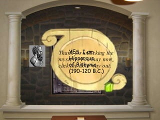 YES, I am  Hipparcus  of Bithynia  (190-120 B.C.)  