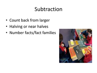 Subtraction 
• Count back from larger 
• Halving or near halves 
• Number facts/fact families 
 