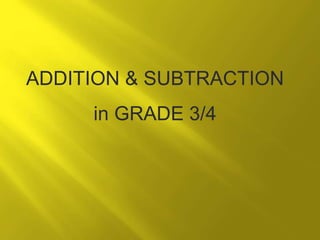 ADDITION & SUBTRACTION 
in GRADE 3/4 
 