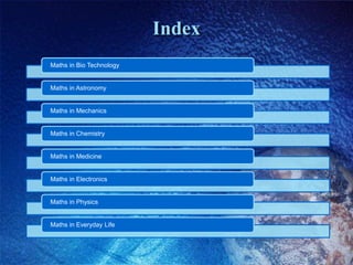 Index
Maths in Bio Technology
Maths in Astronomy
Maths in Mechanics
Maths in Chemistry
Maths in Medicine
Maths in Electronics
Maths in Physics
Maths in Everyday Life
 