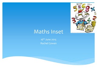 Maths Inset
16th June 2015
Rachel Cowen
 