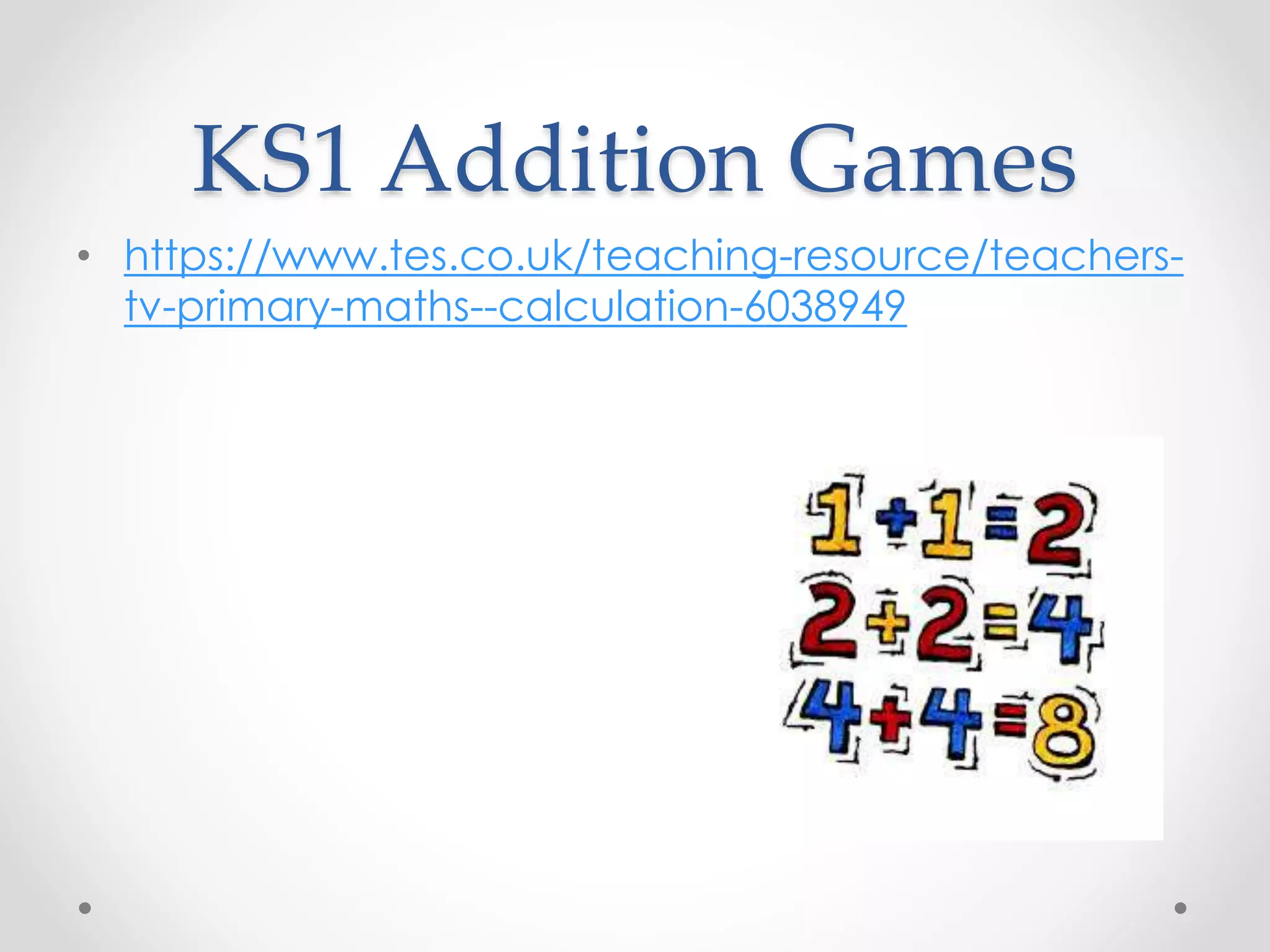 KS1 Addition Games
• https://www.tes.co.uk/teaching-resource/teachers-
tv-primary-maths--calculation-6038949
 