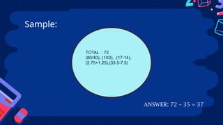 Sample:
TOTAL : 72
(80/40), (1X0), (17-14),
(2.75+1.25),(33.5-7.5)
ANSWER: 72 – 35 = 37
 