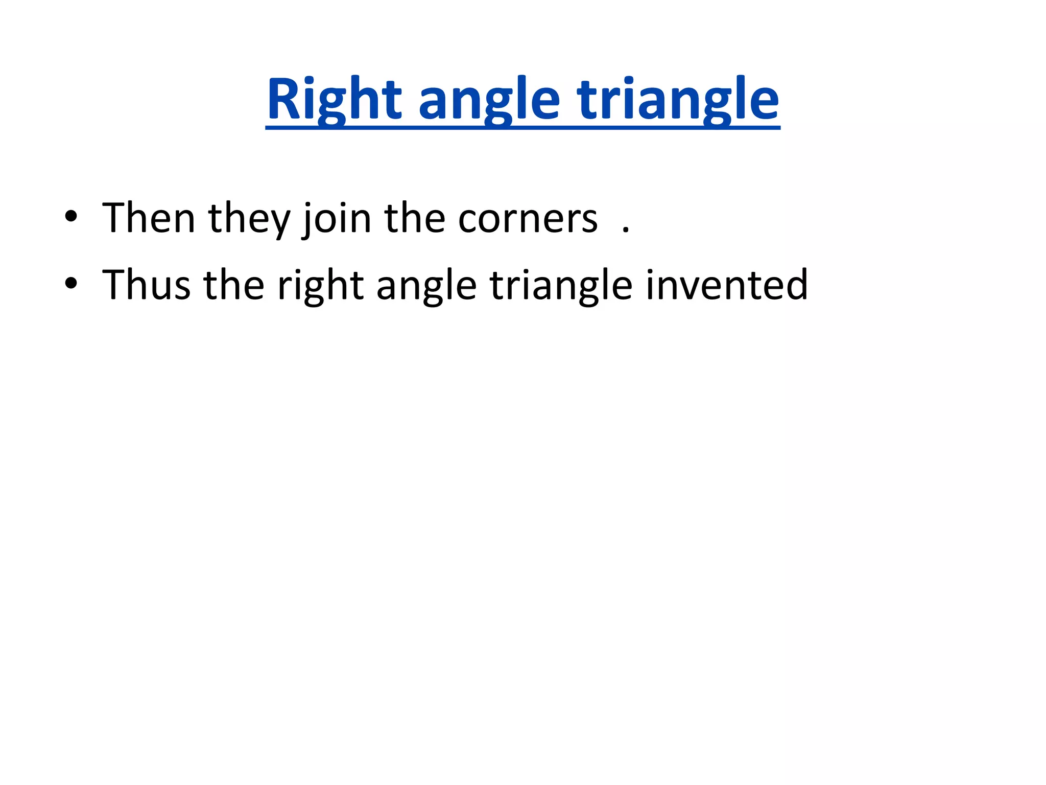 Right angle triangle
• Then they join the corners .
• Thus the right angle triangle invented
 