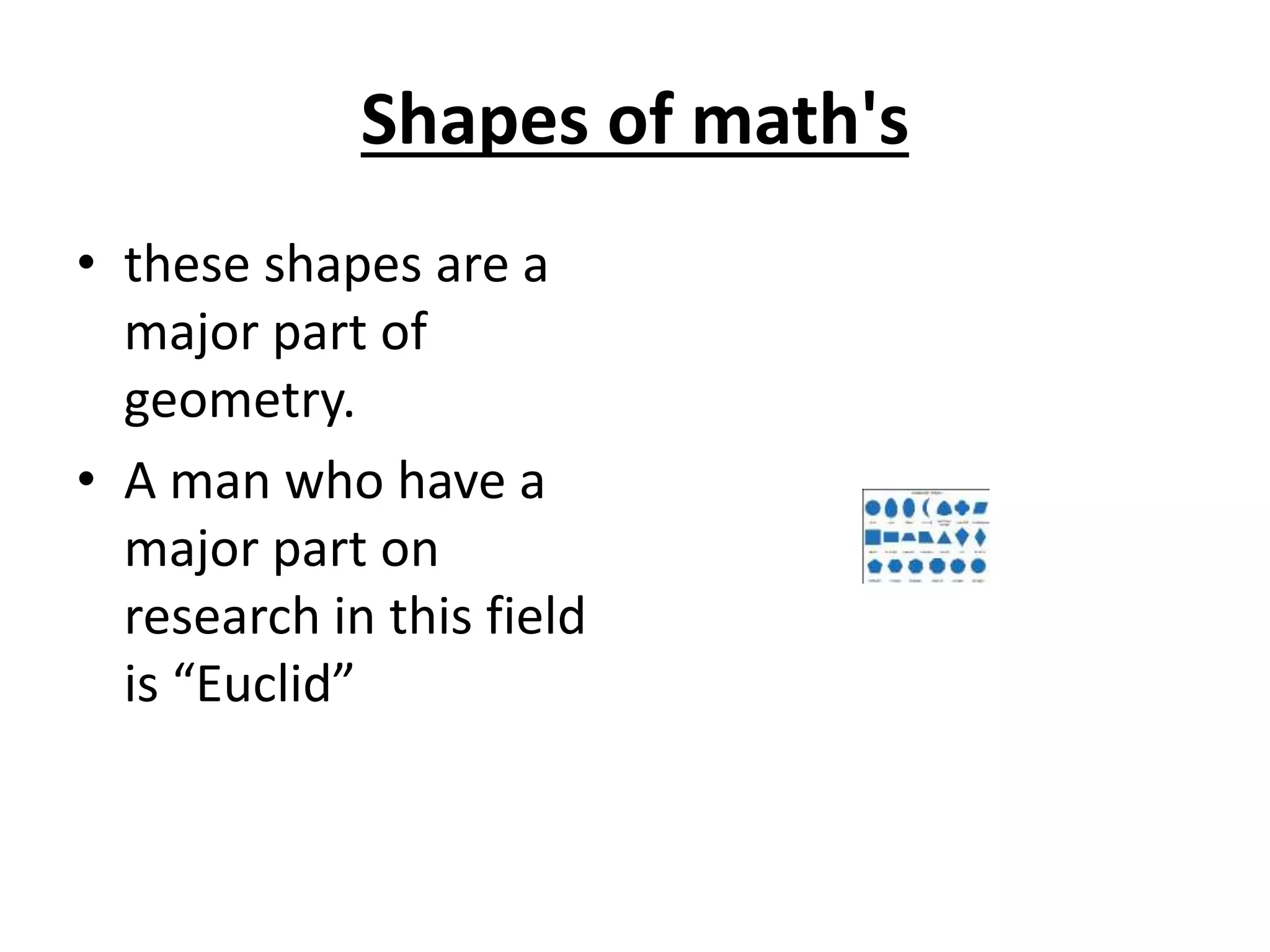 Shapes of math's
• these shapes are a
major part of
geometry.
• A man who have a
major part on
research in this field
is “Euclid”
 