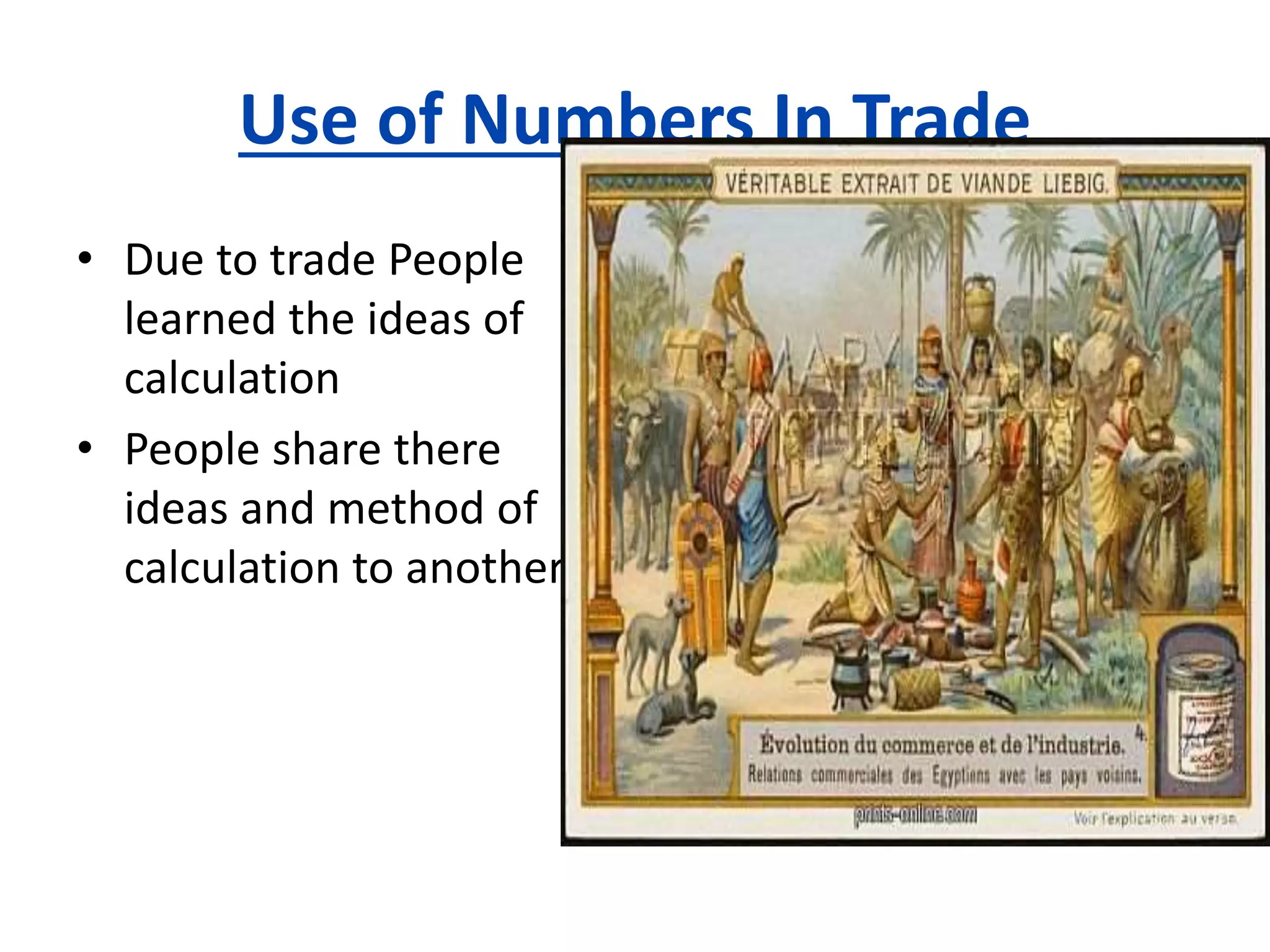 Use of Numbers In Trade
• Due to trade People
learned the ideas of
calculation
• People share there
ideas and method of
calculation to anothers.
 