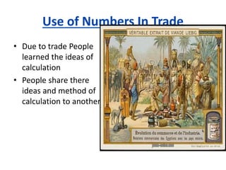 Use of Numbers In Trade
• Due to trade People
learned the ideas of
calculation
• People share there
ideas and method of
calculation to anothers.
 