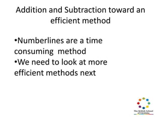 Addition and Subtraction toward an
efficient method
•Numberlines are a time
consuming method
•We need to look at more
efficient methods next

 