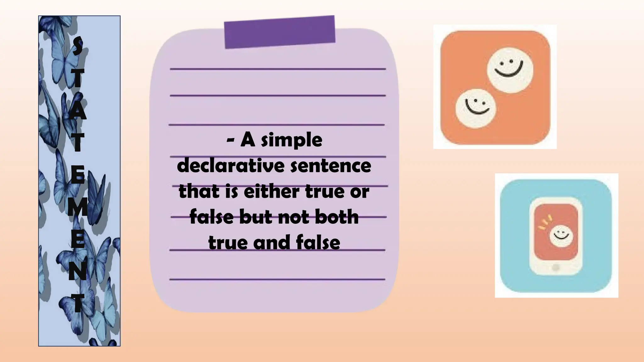 S
T
A
T
E
M
E
N
T
- A simple
declarative sentence
that is either true or
false but not both
true and false
 