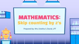 MATHEMATICS:
Skip counting by 2’s
Prepared by: Mrs. Estelita S. David, LPT
 