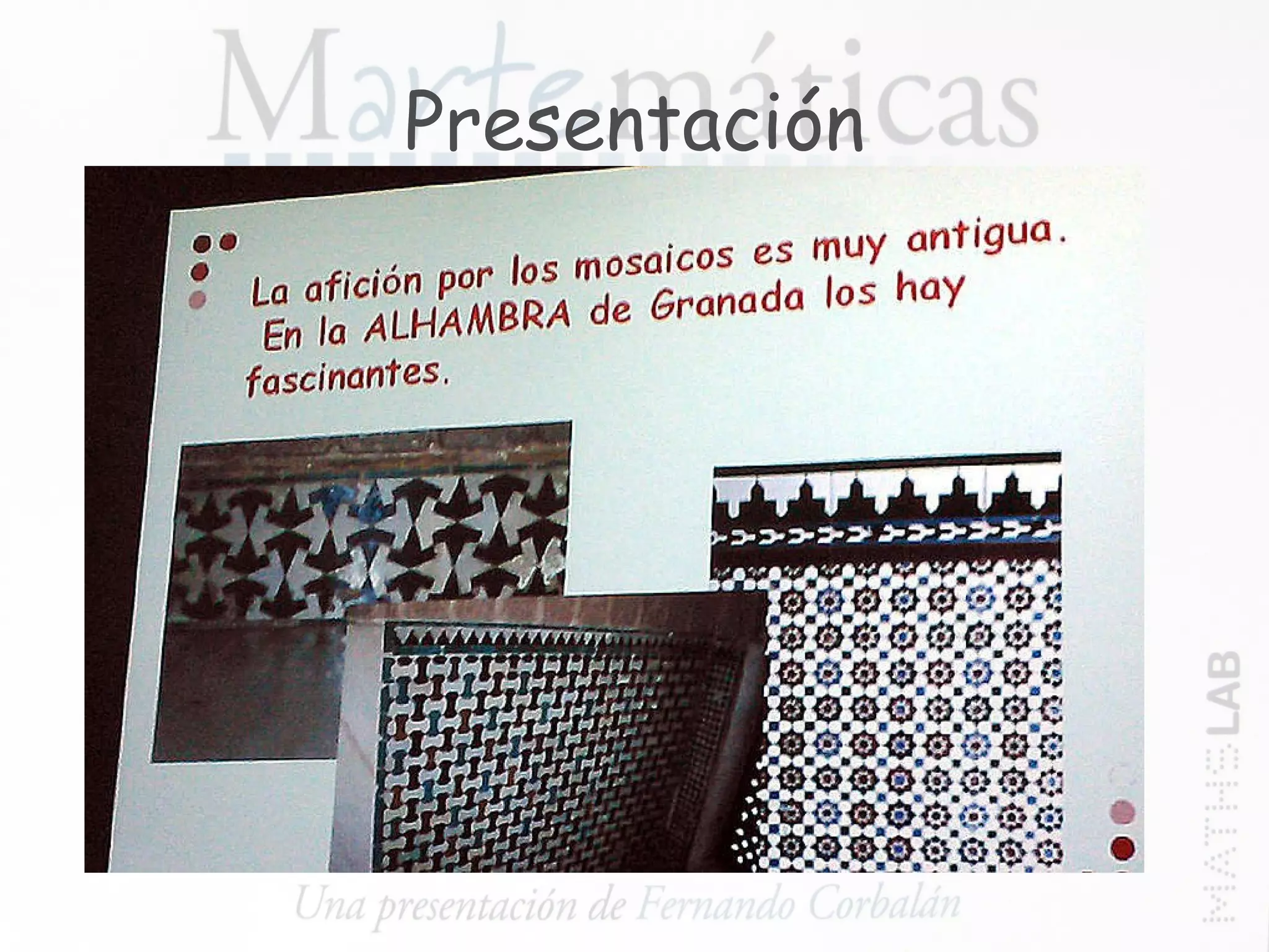 Presentación La actividad comienza con una presentación realizada por Fernando Corbalán que pone de relieve la influencia de la Geometría en el entorno que rodea nuestra vida cotidiana, la pintura, la escultura, la arquitectura, el mobiliario, la publicidad… 