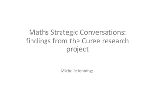 Maths Strategic Conversations:
findings from the Curee research
project
Michelle Jennings
 