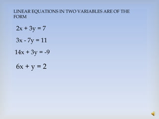 LINEAR EQUATIONS IN TWO VARIABLES ARE OF THE
FORM
2x + 3y = 7
14x + 3y = -9
3x - 7y = 11
6x + y = 2
 