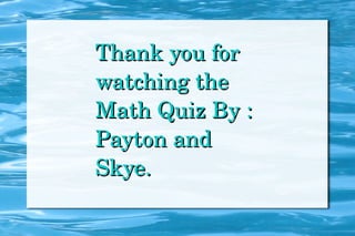Thank you for watching the Math Quiz By : Payton and Skye. 