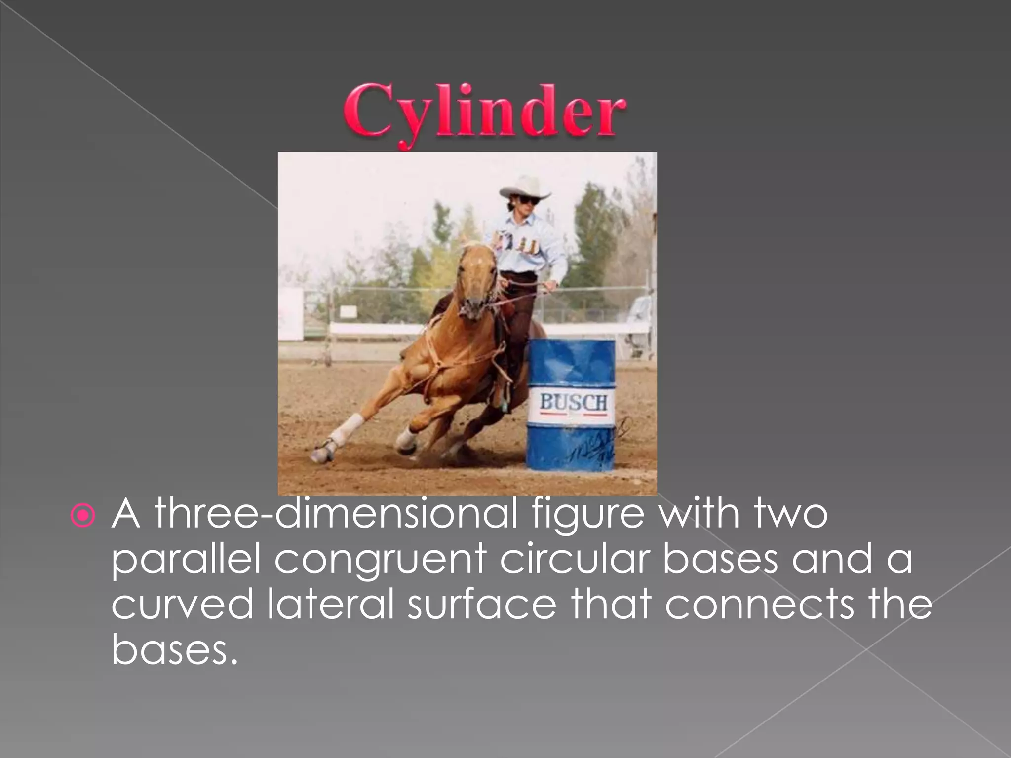             CylinderA three-dimensional figure with two parallel congruent circular bases and a curved lateral surface that connects the bases.