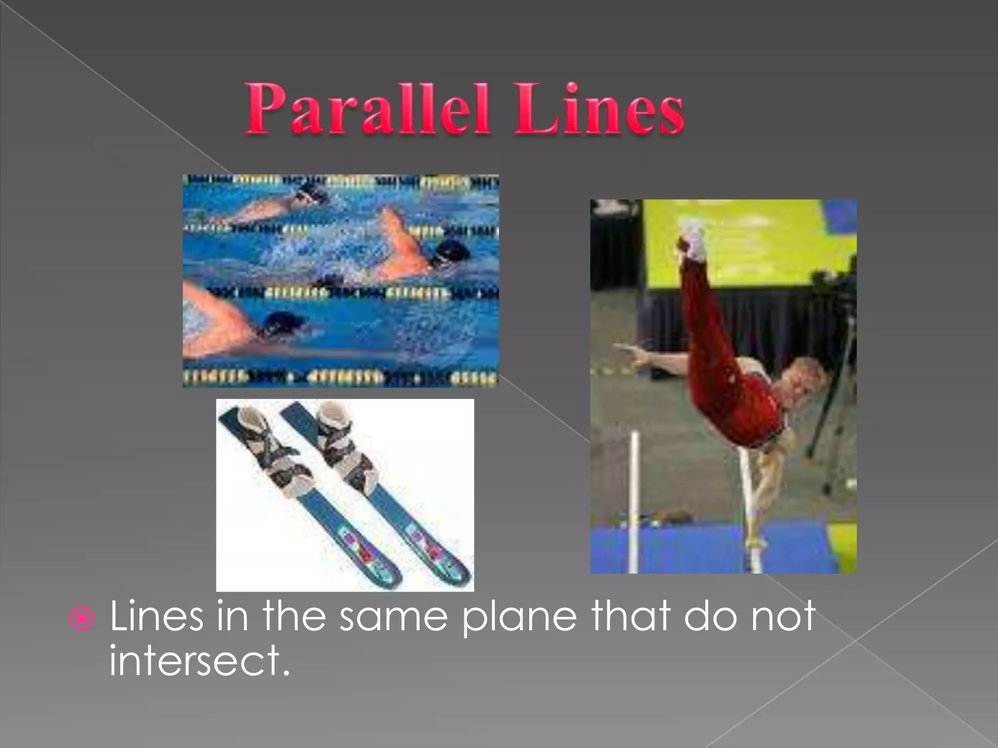        Parallel LinesLines in the same plane that do not intersect.