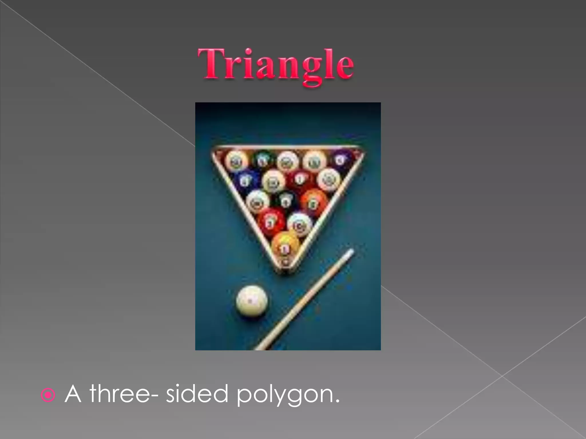             TriangleA three- sided polygon.
