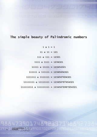 The simple beauty of Palindromic numbers
1 x 1 = 1
11 x 11 = 121
111 x 111 = 12321
1111 x 1111 = 1234321
11111 x 11111 = 123454321
111111 x 111111 = 12345654321
1111111 x 1111111 = 1234567654321
11111111 x 11111111 = 123456787654321
111111111 x 111111111 = 12345678987654321
7
 