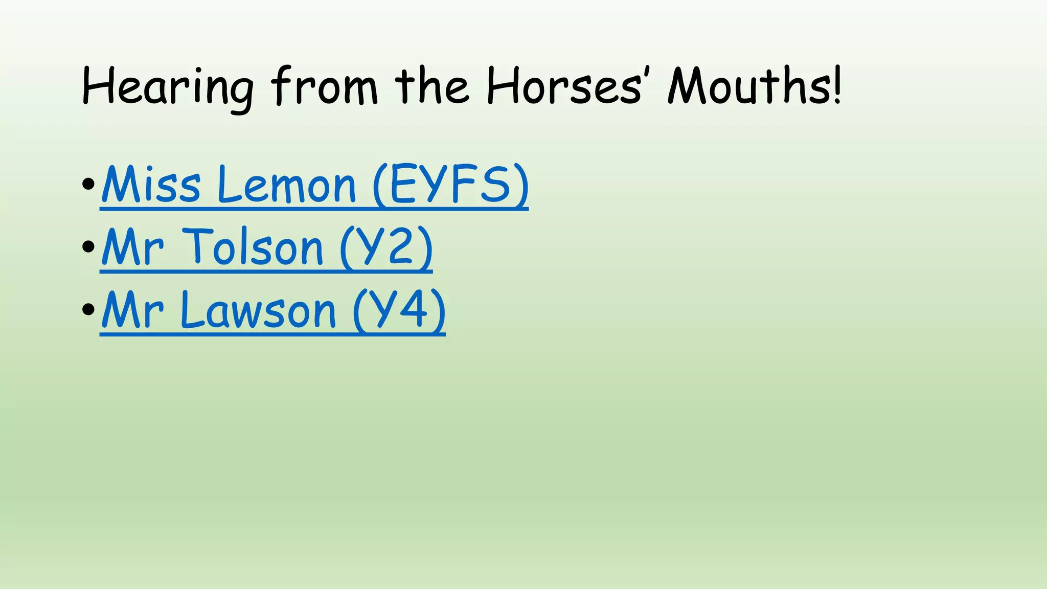 Hearing from the Horses’ Mouths!
•Miss Lemon (EYFS)
•Mr Tolson (Y2)
•Mr Lawson (Y4)
 