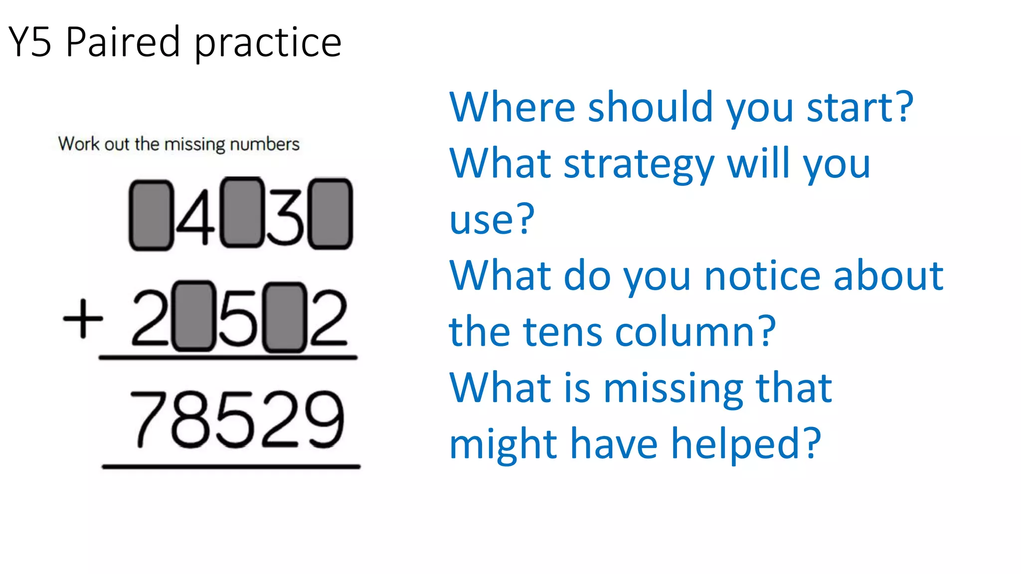 Y5 Paired practice
Where should you start?
What strategy will you
use?
What do you notice about
the tens column?
What is missing that
might have helped?
 
