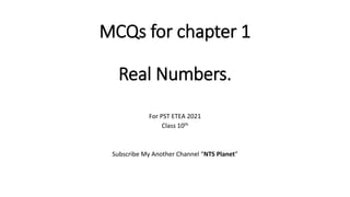 MCQs for chapter 1
Real Numbers.
For PST ETEA 2021
Class 10th
Subscribe My Another Channel “NTS Planet”
 