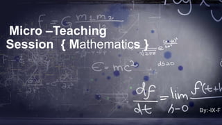 Micro –Teaching
Session { Mathematics }
 