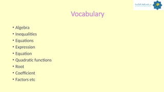 Vocabulary
• Algebra
• Inequalities
• Equations
• Expression
• Equation
• Quadratic functions
• Root
• Coefficient
• Factors etc
 