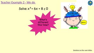 Solve x²+ 6x + 8 ≥ 0
What’s
different
this time?
Solution on the next slides
Teacher Example 2 - We do
 