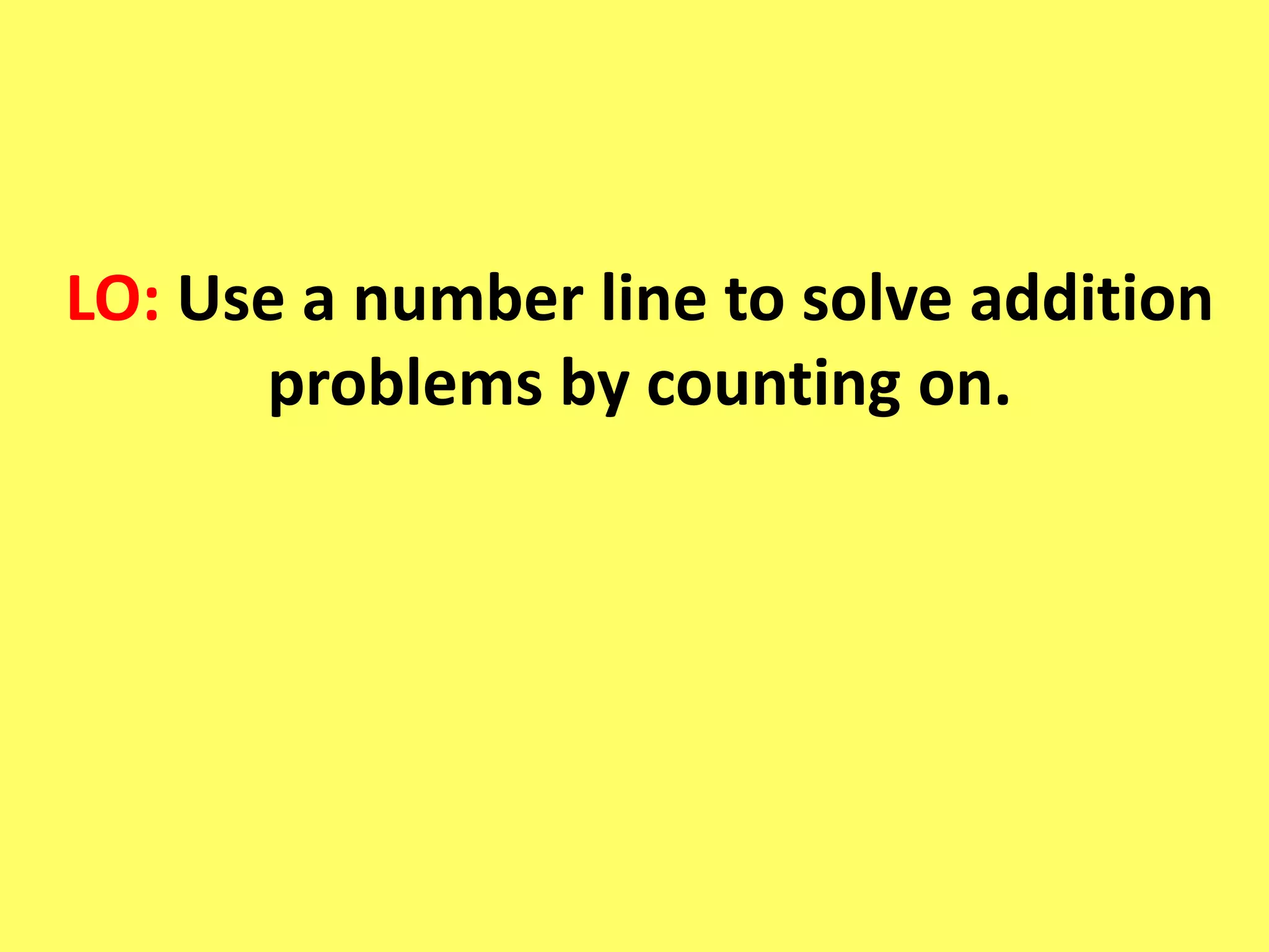 LO: Use a number line to solve addition
problems by counting on.
 