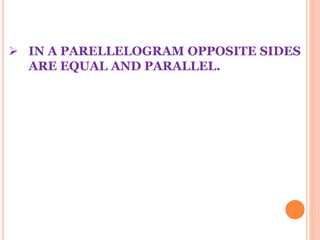  IN A PARELLELOGRAM OPPOSITE SIDES 
ARE EQUAL AND PARALLEL. 
 