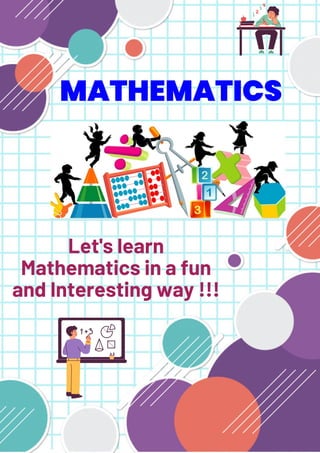 MATHEMATICS


Let's learn
Mathematics in a fun
and Interesting way !!!
 