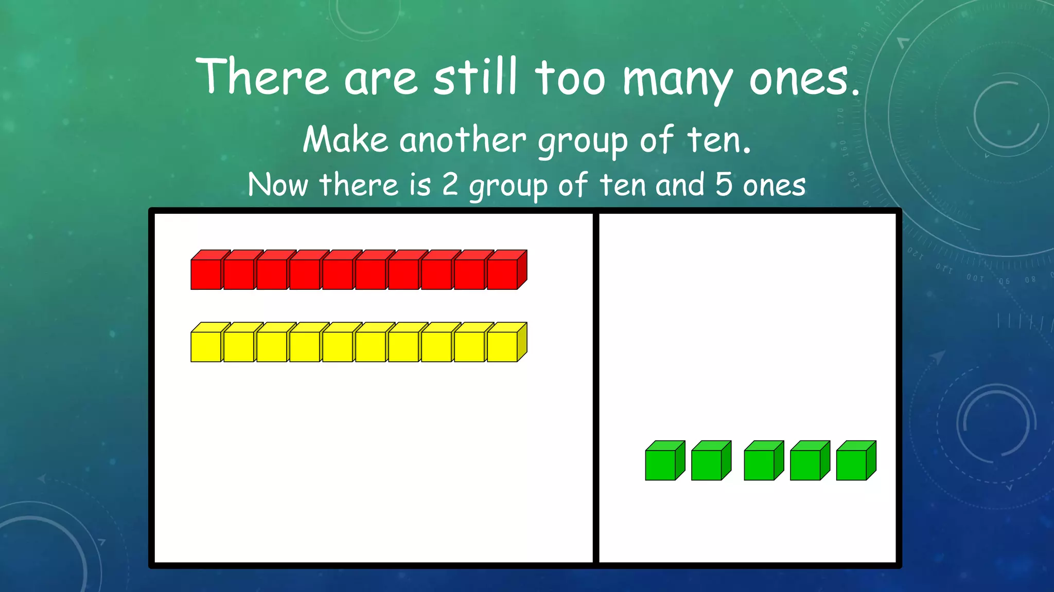 There are still too many ones.
Make another group of ten.
tens ones
Now there is 2 group of ten and 5 ones