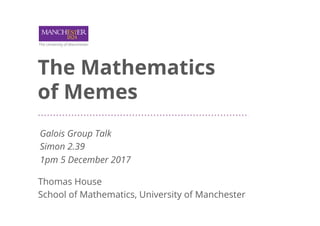 The Mathematics
of Memes
Thomas House
School of Mathematics, University of Manchester
Galois Group Talk
Simon 2.39
1pm 5 December 2017
 