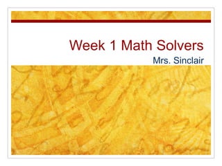 Week 1 Math Solvers Mrs. Sinclair 