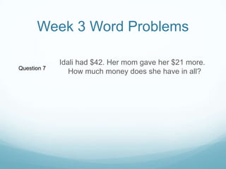 Week 3 Word ProblemsIdali had $42. Her mom gave her $21 more. How much money does she have in all?Question 7