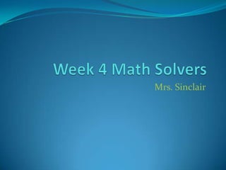 Week 4 Math Solvers Mrs. Sinclair 