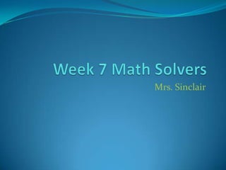 Week 7 Math Solvers Mrs. Sinclair 