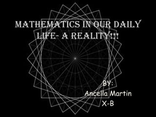 MatheMatics in our daily 
life- a reality!!! 
BY: 
Ancella Martin 
X-B 
 