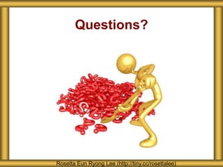 Questions?
Rosetta Eun Ryong Lee (http://tiny.cc/rosettalee)
 
