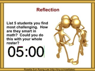 Reflection
List 5 students you find
most challenging. How
are they smart in
math? Could you do
this with your whole
roster?
Rosetta Eun Ryong Lee (http://tiny.cc/rosettalee)
 