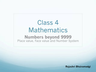 Class 4
Mathematics
Numbers beyond 9999
Place value, Face value and Number System
Rajashri Bhairamadgi
 