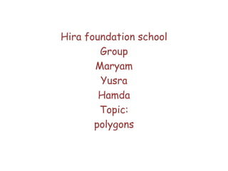 Hira foundation school
        Group
       Maryam
        Yusra
        Hamda
        Topic:
       polygons
 