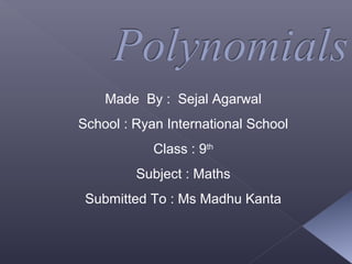 Made By : Sejal Agarwal
School : Ryan International School
Class : 9th
Subject : Maths
Submitted To : Ms Madhu Kanta
 