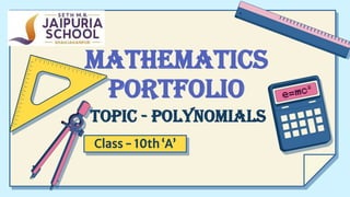 MATHEMATICS
PORTFOLIO
TOPIC - POLYNOMIALS
Class - 10th ‘A’
 