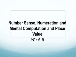 Number Sense, Numeration and
Mental Computation and Place
Value
Week 6
 