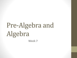 Pre-Algebra and
Algebra
Week 7
 