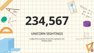 234,567
UNICORN SIGHTINGS
A tally of the number of unicorns spotted in the
fantasy realm.
 