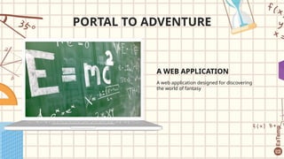 A WEB APPLICATION
A web application designed for discovering
the world of fantasy
PORTAL TO ADVENTURE
 