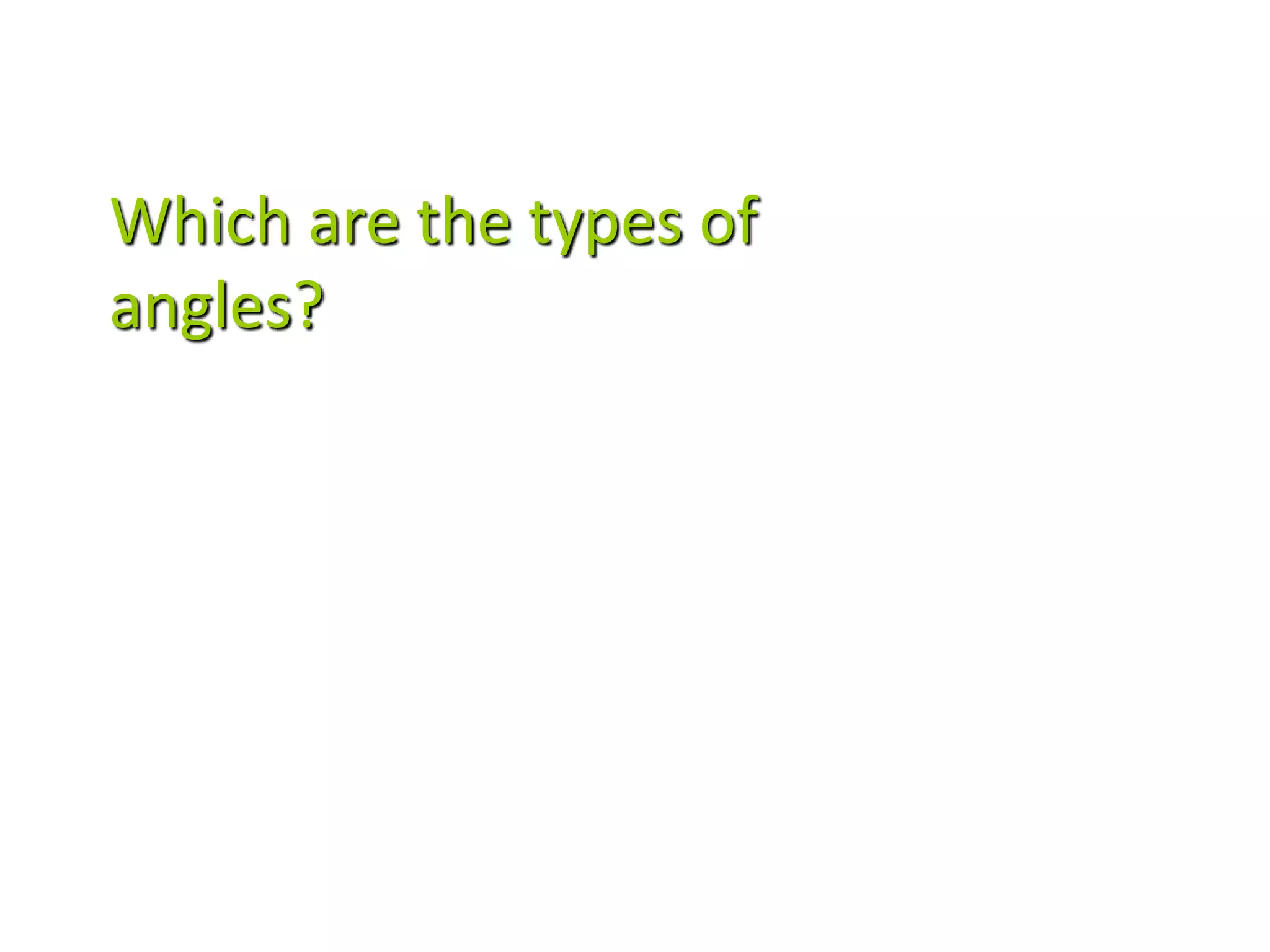 Which are the types of
angles?
 